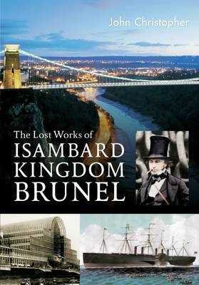 Lost Works of Isambard Kingdom Brunel -  John Christopher