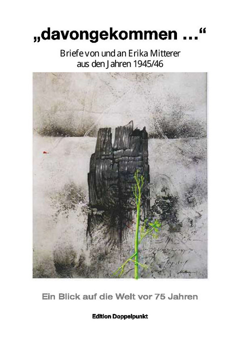 "davongekommen" - Briefe von und an Erika Mitterer aus den Jahren 1945/46 - Erika Mitterer