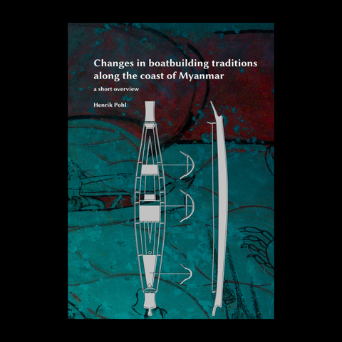 Changes in boatbuilding traditions along Myanmar’s coast, a short overview - Henrik Pohl