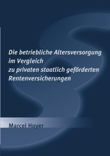 Die betriebliche Altersversorgung im Vergleich zu privaten staatlich geförderten Rentenversicherungen - Marcel Hoyer