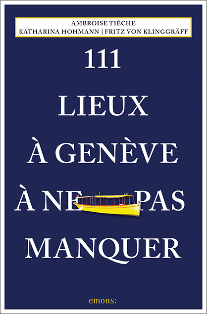 111 Lieux à Genève à ne pas manquer - Katharina Hohmann, Fritz von Klinggräff, Ambroise Tièche