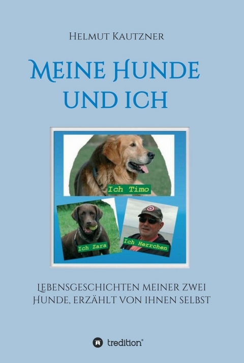 Meine Hunde und ich - Lebensgeschichten meiner zwei Hunde, erzählt von ihnen selbst - Helmut Kautzner