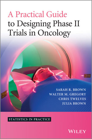 Practical Guide to Designing Phase II Trials in Oncology -  Julia M. Brown,  Sarah R. Brown,  Walter M. Gregory,  Christopher J. Twelves