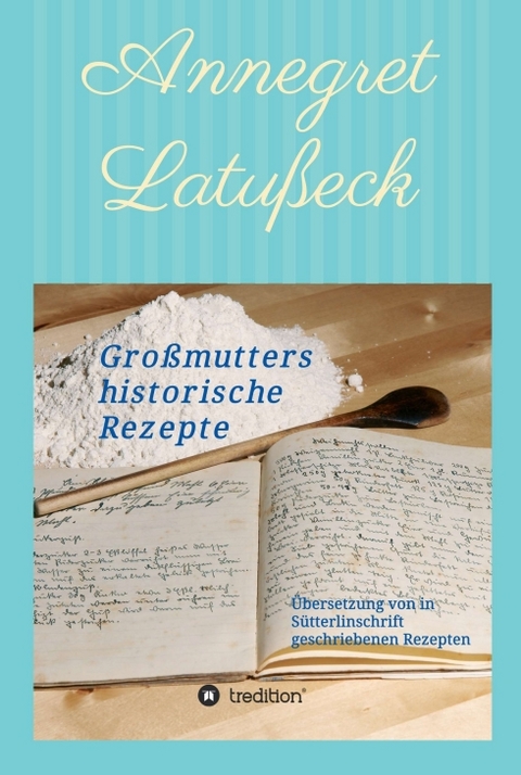 Großmutters historische Rezepte - Annegret Latußeck