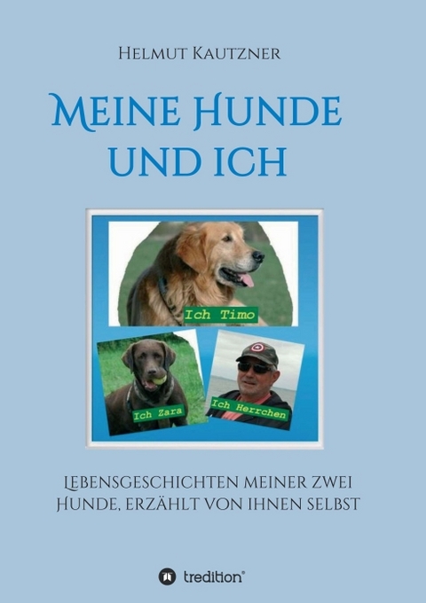 Meine Hunde und ich - Lebensgeschichten meiner zwei Hunde, erzählt von ihnen selbst - Helmut Kautzner