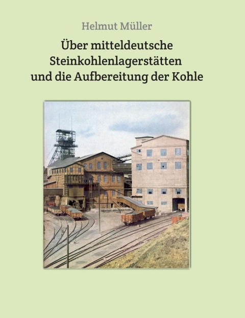 Über mitteldeutsche Steinkohlenlagerstätten und die Aufbereitung der Kohle - Helmut Müller