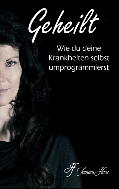 Geheilt: Wie du deine Krankheiten selbst umprogrammierst - Tamara Haas