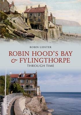 Robin Hood's Bay and Fylingthorpe Through Time -  Robin Lidster