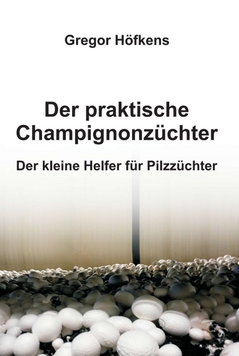 Der praktische Champignonzüchter - Gregor Höfkens