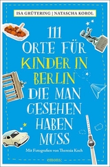 111 Orte für Kinder in Berlin, die man gesehen haben muss - Grütering, Isa; Korol, Natascha