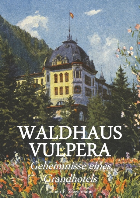 Waldhaus Vulpera: Geheimnisse eines Grandhotels - Jochen Philipp Ziegelmann