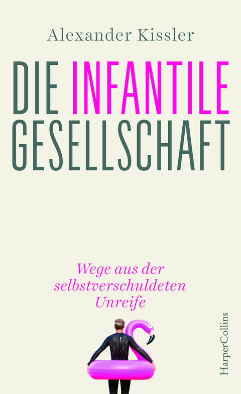 Die infantile Gesellschaft - Wege aus der selbstverschuldeten Unreife - Alexander Kissler