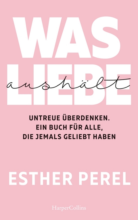 Was Liebe aushält. Untreue überdenken. Ein Buch für alle, die jemals geliebt haben - Esther Perel