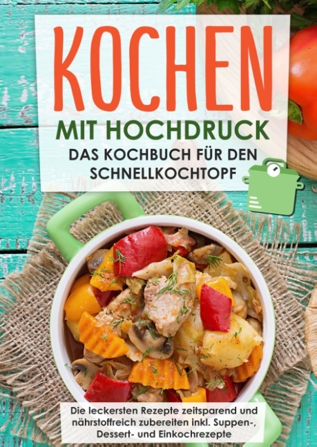 Kochen mit Hochdruck: Das Kochbuch für den Schnellkochtopf | Die leckersten Rezepte zeitsparend und nährstoffreich zubereiten - Markus Rösing