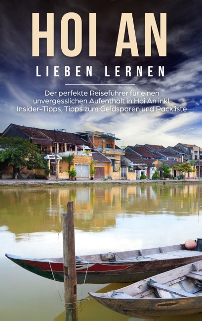 Hoi An lieben lernen: Der perfekte Reiseführer für einen unvergesslichen Aufenthalt in Hoi An inkl. Insider-Tipps, Tipps zum Geldsparen und Packliste - Melissa Rademacher