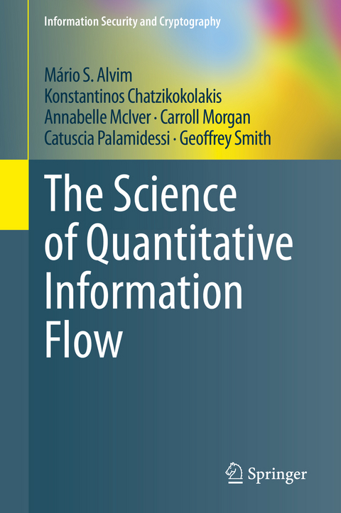 The Science of Quantitative Information Flow - Mário S. Alvim, Konstantinos Chatzikokolakis, Annabelle McIver, Carroll Morgan, Catuscia Palamidessi, Geoffrey Smith