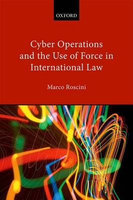 Cyber Operations and the Use of Force in International Law -  Marco Roscini