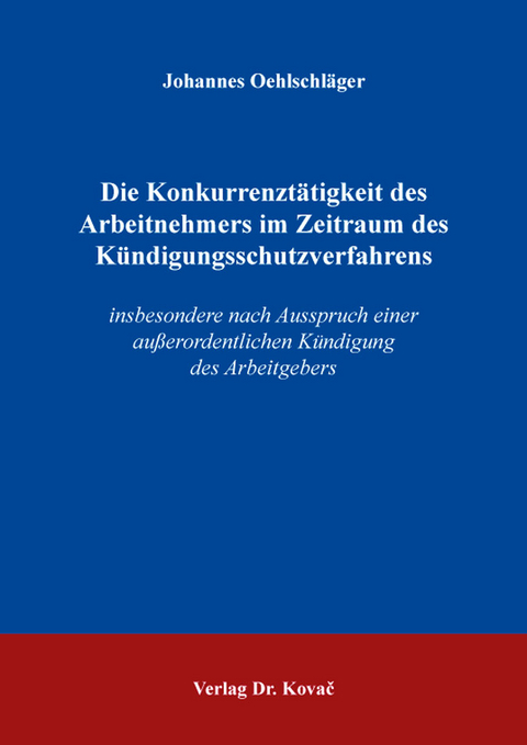 Die Konkurrenztätigkeit des Arbeitnehmers im Zeitraum des Kündigungsschutzverfahrens - Johannes Oehlschläger