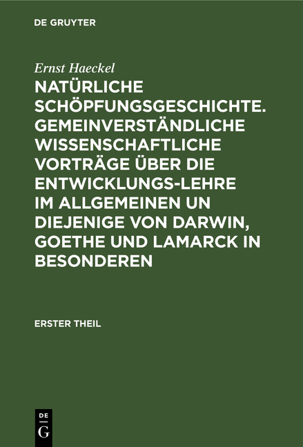 Natürliche Schöpfungsgeschichte. Gemeinverständliche wissenschaftliche Vorträge über die Entwicklungs-Lehre im Allgemeinen un diejenige von Darwin, Goethe und Lamarck in Besonderen - Ernst Haeckel