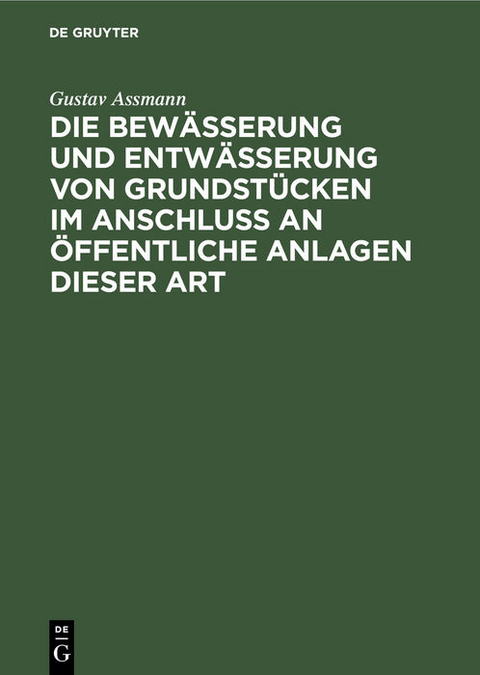 Die Bewässerung und Entwässerung von Grundstücken im Anschluss an öffentliche Anlagen dieser Art - Gustav Assmann