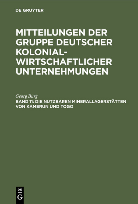 Mitteilungen der Gruppe Deutscher Kolonialwirtschaftlicher Unternehmungen / Die nutzbaren Minerallagerstätten von Kamerun und Togo - Georg Bürg