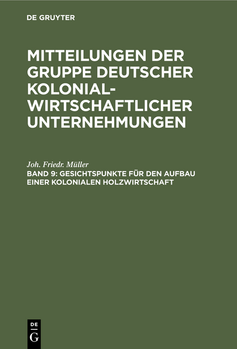 Mitteilungen der Gruppe Deutscher Kolonialwirtschaftlicher Unternehmungen / Gesichtspunkte für den Aufbau einer kolonialen Holzwirtschaft - Joh. Friedr. Müller