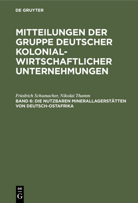 Mitteilungen der Gruppe Deutscher Kolonialwirtschaftlicher Unternehmungen / Die nutzbaren Minerallagerstätten von Deutsch-Ostafrika - Friedrich Schumacher, Nikolai Thamm