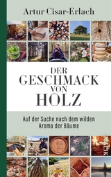 Der Geschmack von Holz - Auf der Suche nach dem wilden Aroma der Bäume - Artur Cisar-Erlach