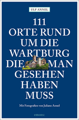 111 Orte rund um die Wartburg, die man gesehen haben muss - Ulf Annel