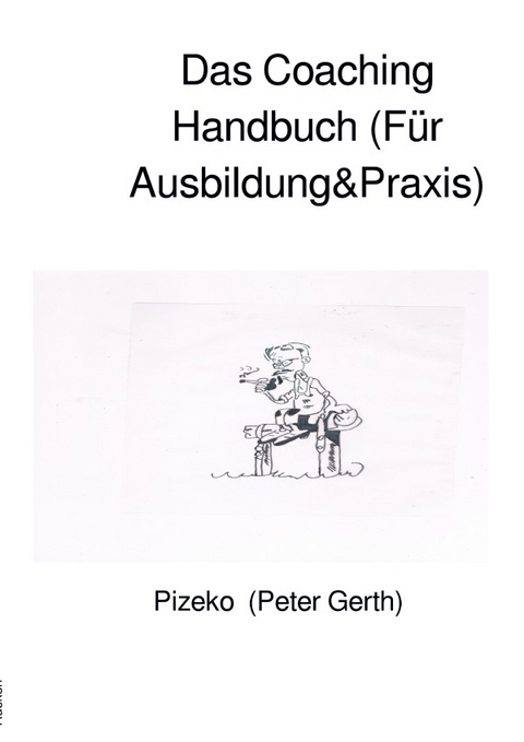 Das Coaching Handbuch (Für Ausbildung&amp;Praxis) - Peter Künstlername:Pizeko Gerth