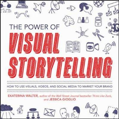 Power of Visual Storytelling: How to Use Visuals, Videos, and Social Media to Market Your Brand -  Jessica Gioglio,  Ekaterina Walter