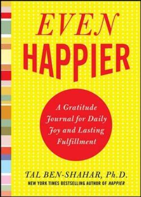 Even Happier: A Gratitude Journal for Daily Joy and Lasting Fulfillment -  Tal Ben-Shahar