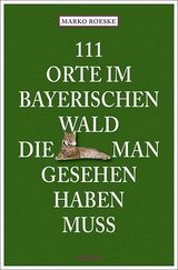 111 Orte im Bayerischen Wald, die man gesehen haben muss - Roeske, Marko