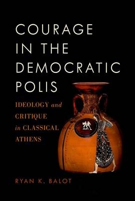 Courage in the Democratic Polis -  Ryan K. Balot