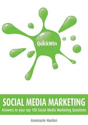 Quick Win Social Media Marketing: Answers to your top 100 Social Media Marketing questions -  Annmarie Hanlon