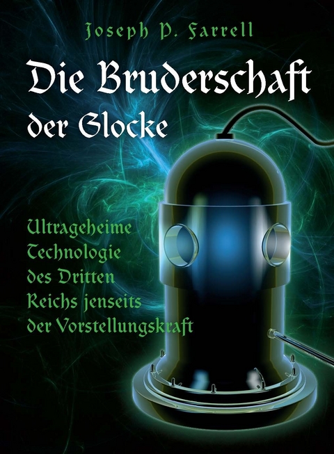 Die Bruderschaft der Glocke – Ultrageheime Technologie des Dritten Reiches jenseits der Vorstellungskraft -  Joseph P. Farrell