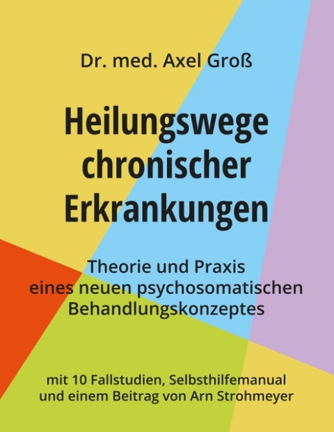 Heilungswege chronischer Erkrankungen - Theorie und Praxis eines neuen psychosomatischen Behandlungskonzeptes - Dr. Axel Groß