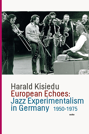 European Echoes: Jazz Experimentalism in Germany 1950-1975 - Harald Kisiedu