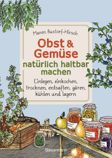 Obst & Gemüse natürlich haltbar machen - Einlegen, einkochen, trocknen, entsaften, Milchsäuregärung, kühlen und lagern - Vorräte zur Selbstversorgung einfach selbst anlegen - Bustorf-Hirsch, Maren