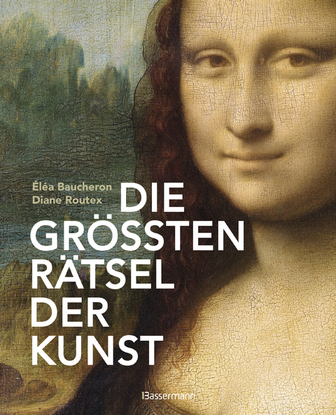 Die größten Rätsel der Kunst. Die geheimen Botschaften hinter den bedeutendsten Werken der Kunstgeschichte - Éléa Baucheron, Diane Routex