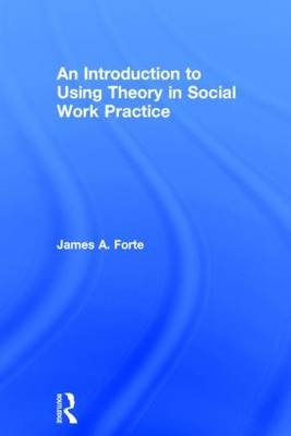 Introduction to Using Theory in Social Work Practice -  James A. Forte