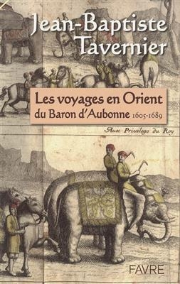 Les voyages en Orient du baron d'Aubonne, 1605-1689 : extraits des Six voyages en Turquie, en Perse et aux Indes, ouv... - Jean-Baptiste Tavernier