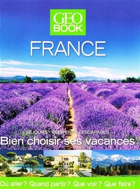 Geobook France : séjours, week-ends, escapades : bien choisir ses vacances, où aller ? quand partir ? que voir ? que ...