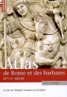 Atlas de Rome et des barbares, IIIe-VIe siècle : la fin de l'Empire romain en Occident - Hervé Inglebert