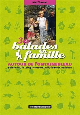 30 balades en famille autour de Fontainebleau : Bois-le-Roi, le Loing, Nemours, Milly-la-Forêt, Barbizon - Max Vincent