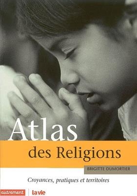 Atlas des religions : croyances, pratiques et territoires - Brigitte Dumortier