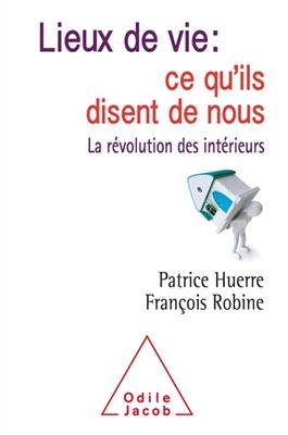 Lieux de vie : ce qu'ils disent de nous : la révolution des intérieurs - Patrice Huerre, François Robine