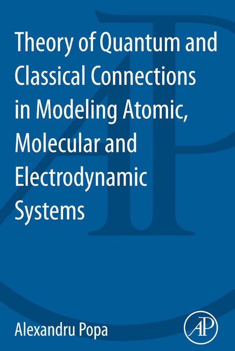 Theory of Quantum and Classical Connections in Modeling Atomic, Molecular and Electrodynamical Systems -  Alexandru Popa