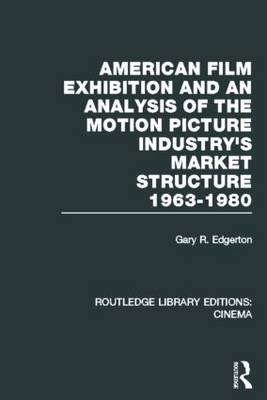 American Film Exhibition and an Analysis of the Motion Picture Industry's Market Structure 1963-1980 -  Gary Edgerton