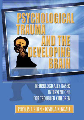 Psychological Trauma and the Developing Brain -  Joshua C Kendall,  Phyllis Stien